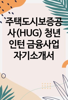 주택도시보증공사(HUG) 청년인턴 금융사업 자기소개서