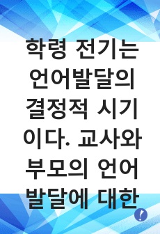 학령 전기는 언어발달의 결정적 시기이다. 교사와 부모의 언어발달에 대한 지식 및 조기중재 필요성과 지도방법에 대해 기술하시오.