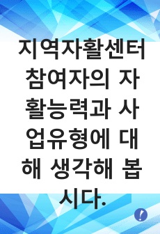 지역자활센터 참여자의 자활능력과 사업유형에 대해 생각해 봅시다.