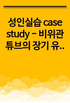 성인실습 case study - 비위관 튜브의 장기 유지와 관련된 음식 섭취 자가돌봄 결핍 / 폐렴