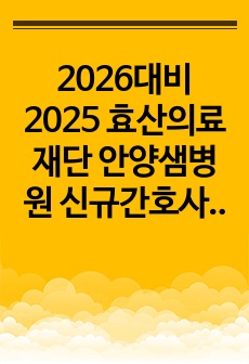 2026대비 2025 효산의료재단 안양샘병원 신규간호사 자료(자기소개서 + 의학용어 및 기본간호 시험 + 인성검사 + 면접)